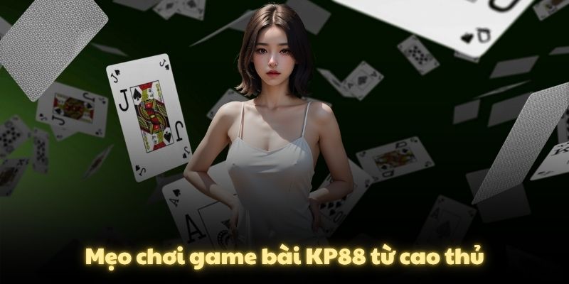 Mẹo chơi game bài KP88 từ cao thủ